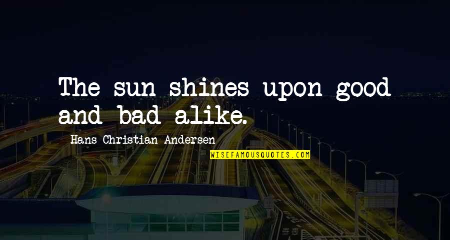 Just Alike Quotes By Hans Christian Andersen: The sun shines upon good and bad alike. Just Alike Quotes By Hans Christian Andersen: The sun shines upon good and bad alike.