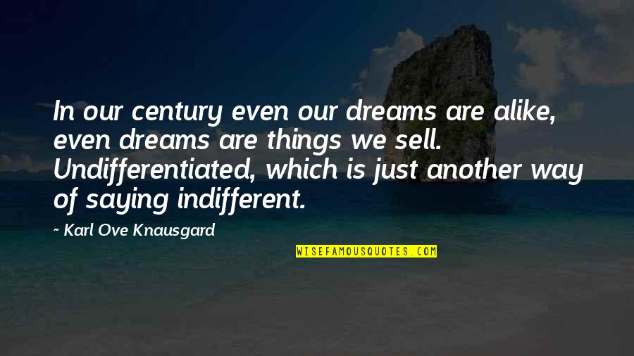 Just Alike Quotes By Karl Ove Knausgard: In our century even our dreams are alike, Just Alike Quotes By Karl Ove Knausgard: In our century even our dreams are alike,