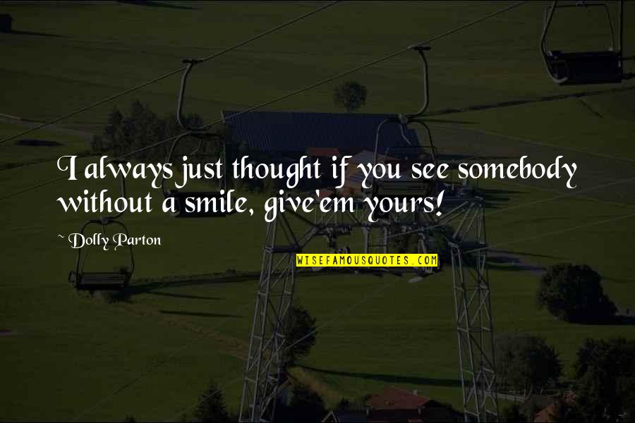Just Always Smile Quotes By Dolly Parton: I always just thought if you see somebody