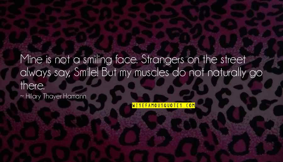 Just Always Smile Quotes By Hilary Thayer Hamann: Mine is not a smiling face. Strangers on