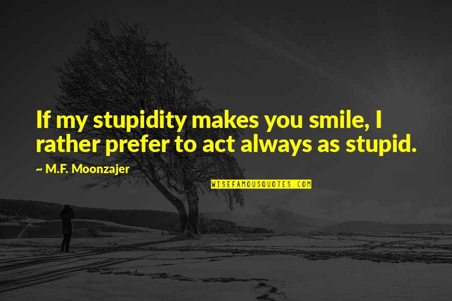 Just Always Smile Quotes By M.F. Moonzajer: If my stupidity makes you smile, I rather