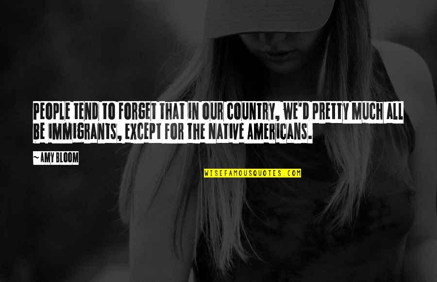 Just An Immigrants Quotes By Amy Bloom: People tend to forget that in our country,