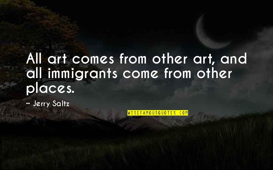 Just An Immigrants Quotes By Jerry Saltz: All art comes from other art, and all