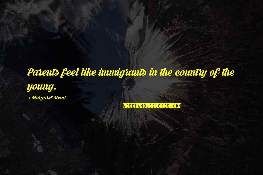 Just An Immigrants Quotes By Margaret Mead: Parents feel like immigrants in the country of