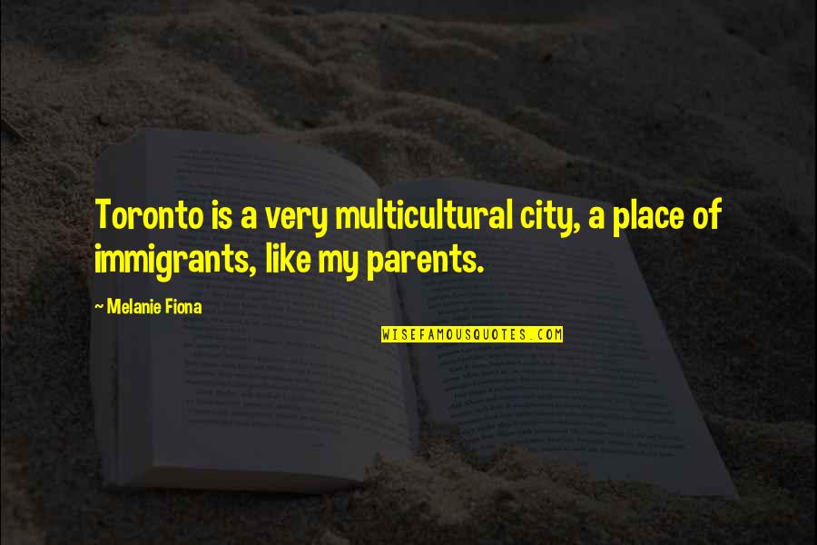 Just An Immigrants Quotes By Melanie Fiona: Toronto is a very multicultural city, a place