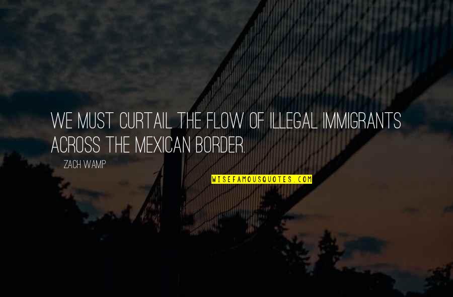 Just An Immigrants Quotes By Zach Wamp: We must curtail the flow of illegal immigrants