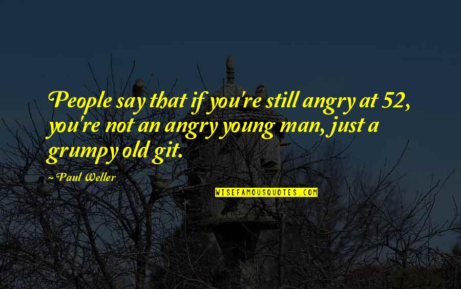 Just An Old Man Quotes By Paul Weller: People say that if you're still angry at Just An Old Man Quotes By Paul Weller: People say that if you're still angry at