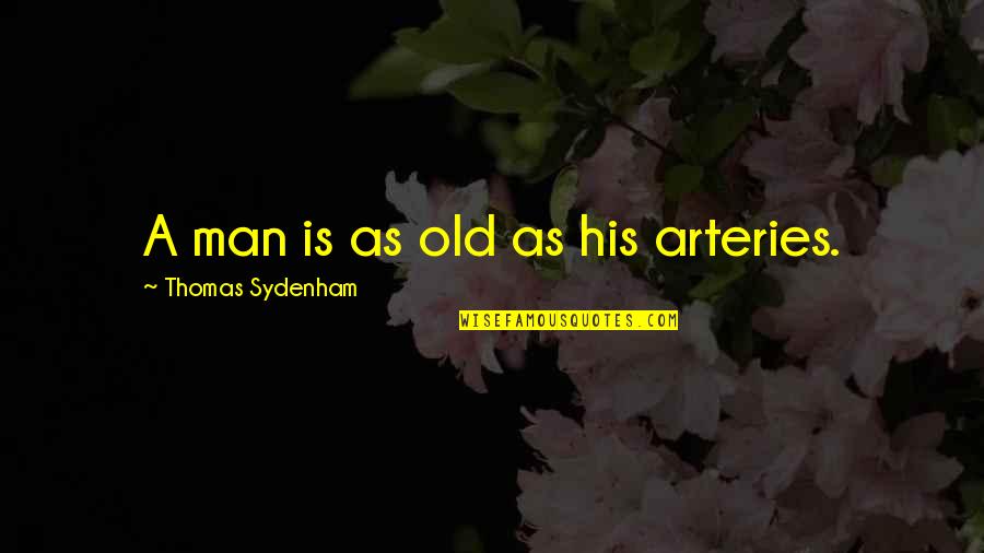 Just An Old Man Quotes By Thomas Sydenham: A man is as old as his arteries. Just An Old Man Quotes By Thomas Sydenham: A man is as old as his arteries.
