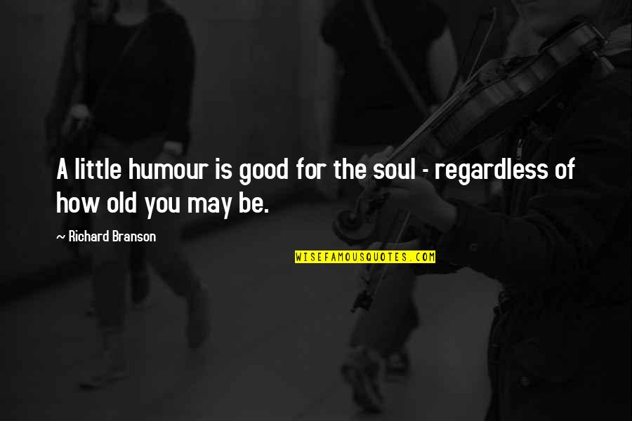 Just An Old Soul Quotes By Richard Branson: A little humour is good for the soul Just An Old Soul Quotes By Richard Branson: A little humour is good for the soul