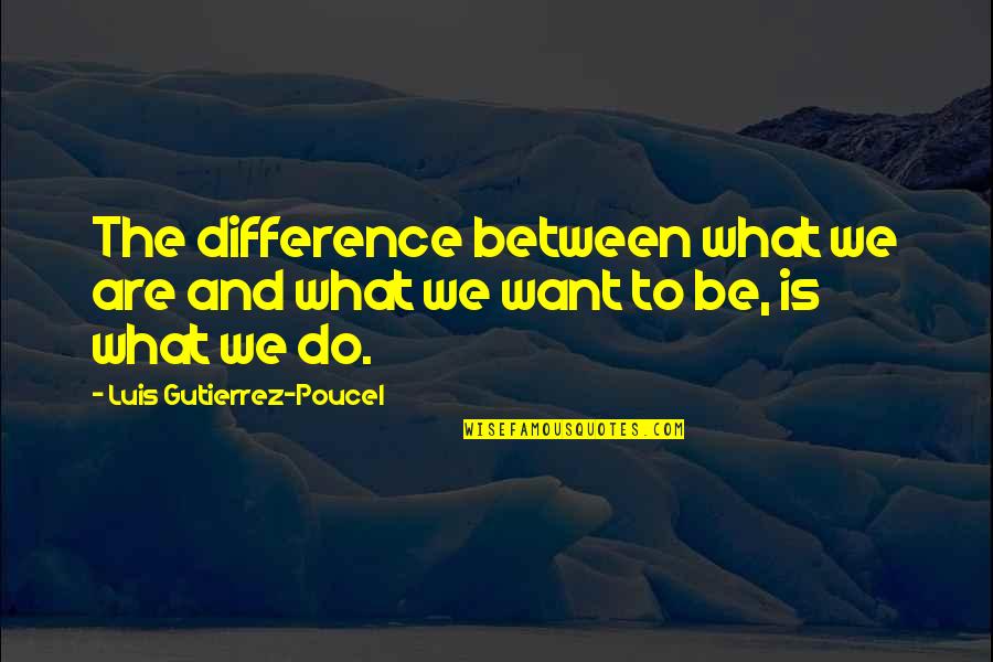 Just Another Chapter Quotes By Luis Gutierrez-Poucel: The difference between what we are and what
