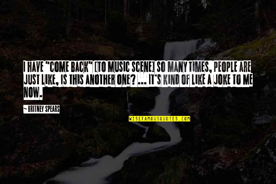 Just Another One Quotes By Britney Spears: I have "come back" [to music scene] so
