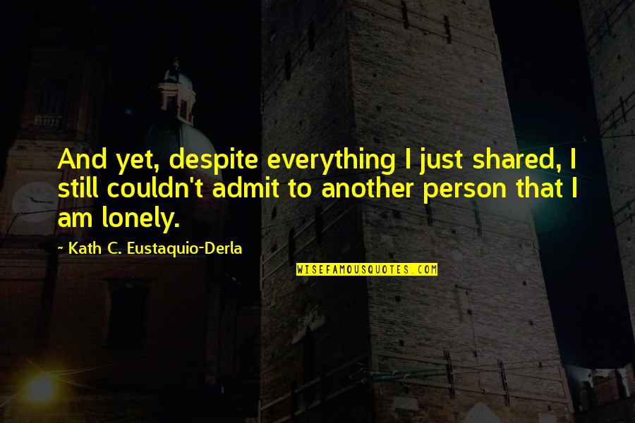 Just Another Person Quotes By Kath C. Eustaquio-Derla: And yet, despite everything I just shared, I