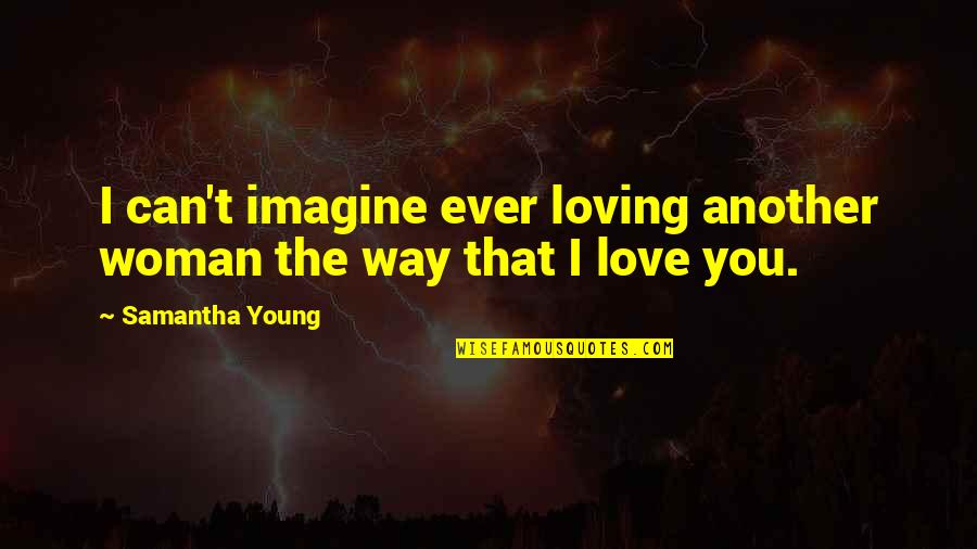 Just Another Woman In Love Quotes By Samantha Young: I can't imagine ever loving another woman the