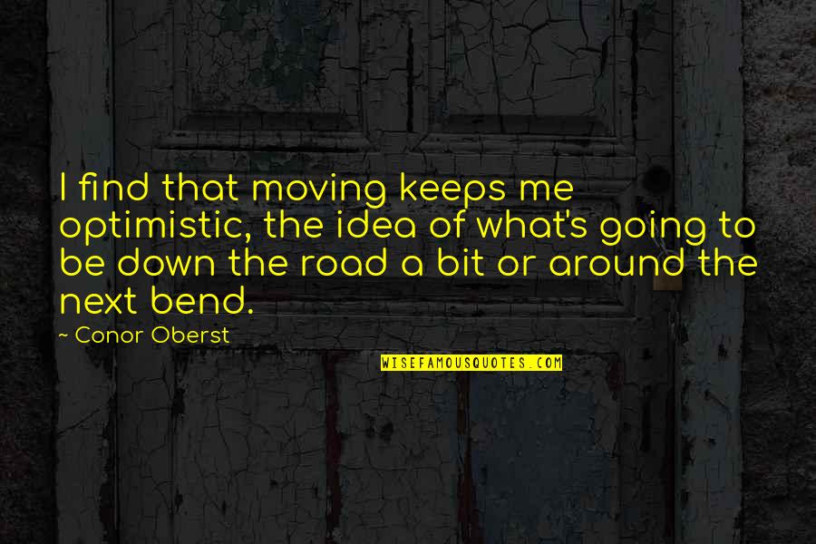 Just Around The Bend Quotes By Conor Oberst: I find that moving keeps me optimistic, the