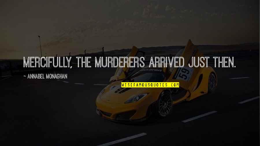 Just Arrived Quotes By Annabel Monaghan: Mercifully, the murderers arrived just then. Just Arrived Quotes By Annabel Monaghan: Mercifully, the murderers arrived just then.