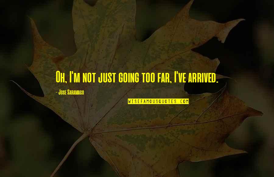 Just Arrived Quotes By Jose Saramago: Oh, I'm not just going too far, I've