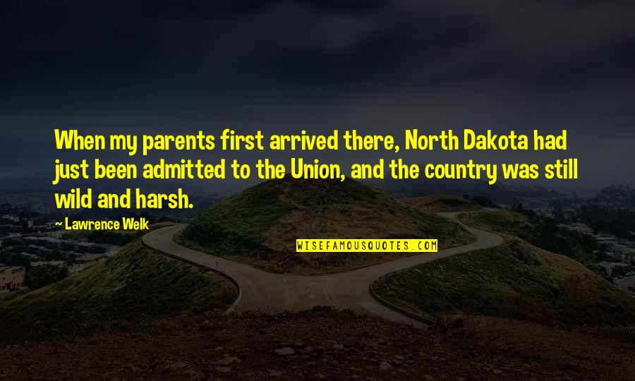 Just Arrived Quotes By Lawrence Welk: When my parents first arrived there, North Dakota