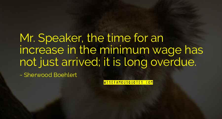 Just Arrived Quotes By Sherwood Boehlert: Mr. Speaker, the time for an increase in