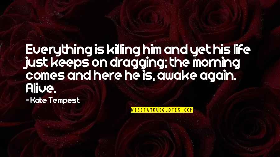 Just Awake Quotes By Kate Tempest: Everything is killing him and yet his life