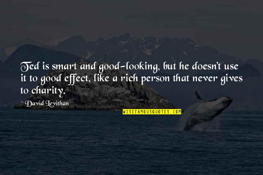 Just Be A Good Person Quotes By David Levithan: Ted is smart and good-looking, but he doesn't Just Be A Good Person Quotes By David Levithan: Ted is smart and good-looking, but he doesn't