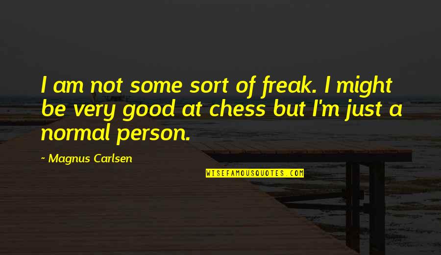 Just Be A Good Person Quotes By Magnus Carlsen: I am not some sort of freak. I Just Be A Good Person Quotes By Magnus Carlsen: I am not some sort of freak. I