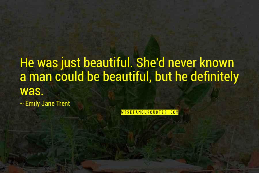 Just Be A Man Quotes By Emily Jane Trent: He was just beautiful. She'd never known a