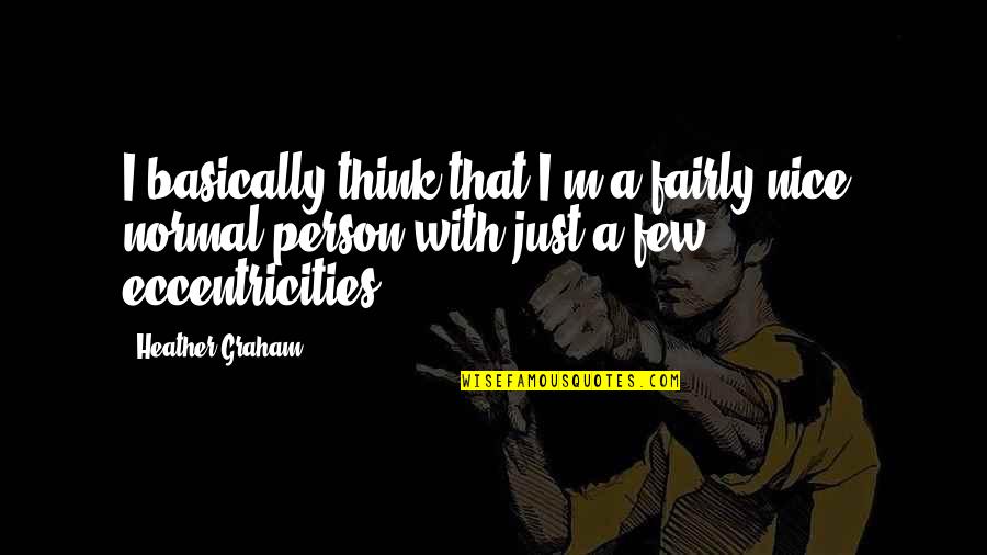 Just Be A Nice Person Quotes By Heather Graham: I basically think that I'm a fairly nice, Just Be A Nice Person Quotes By Heather Graham: I basically think that I'm a fairly nice,