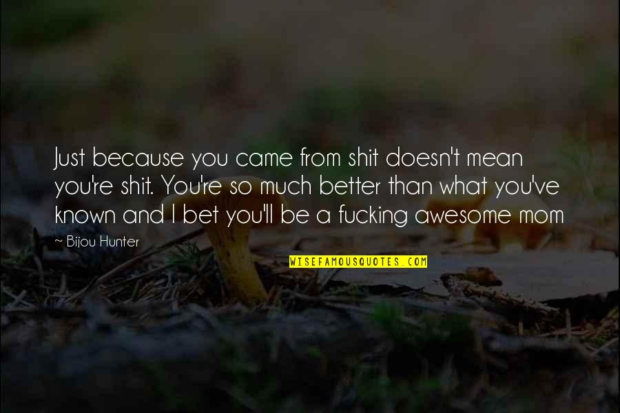 Just Be Better Quotes By Bijou Hunter: Just because you came from shit doesn't mean