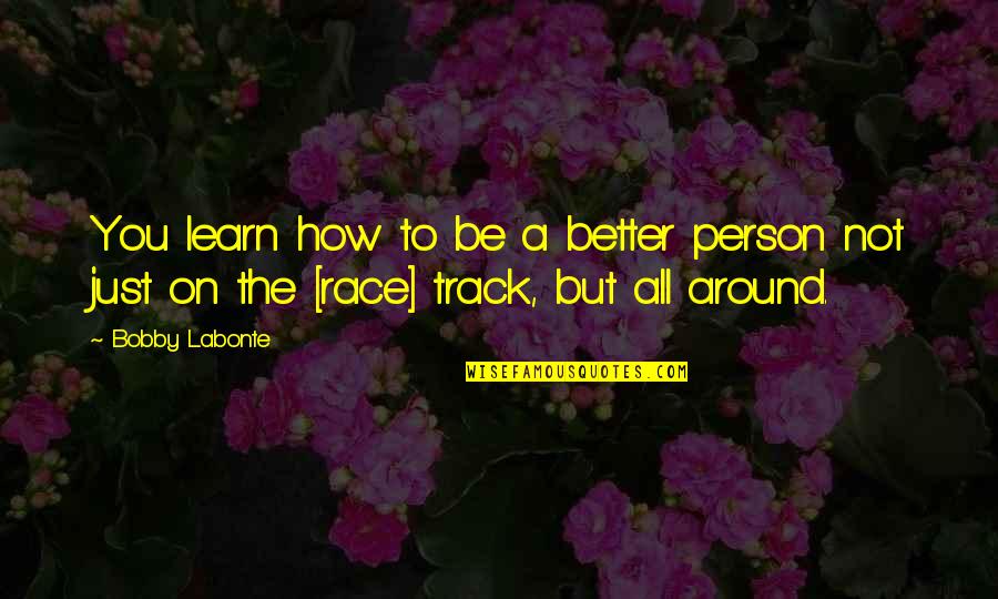 Just Be Better Quotes By Bobby Labonte: You learn how to be a better person