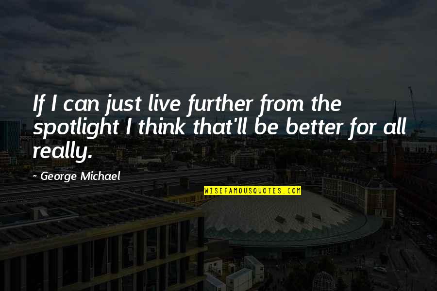 Just Be Better Quotes By George Michael: If I can just live further from the