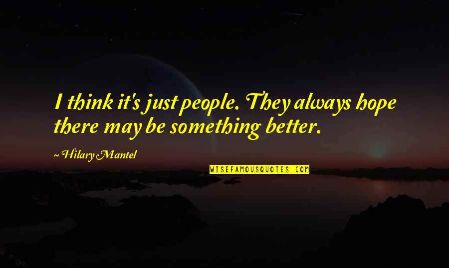Just Be Better Quotes By Hilary Mantel: I think it's just people. They always hope