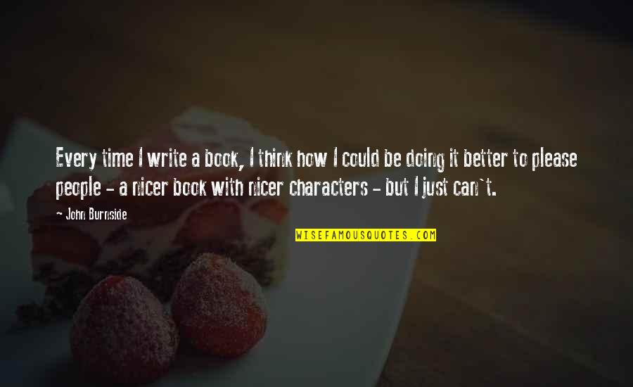 Just Be Better Quotes By John Burnside: Every time I write a book, I think