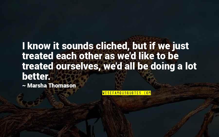 Just Be Better Quotes By Marsha Thomason: I know it sounds cliched, but if we