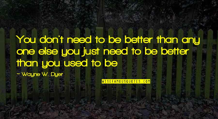 Just Be Better Quotes By Wayne W. Dyer: You don't need to be better than any