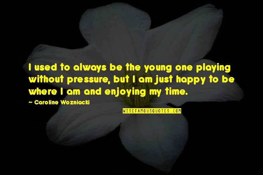 Just Be Happy Always Quotes By Caroline Wozniacki: I used to always be the young one