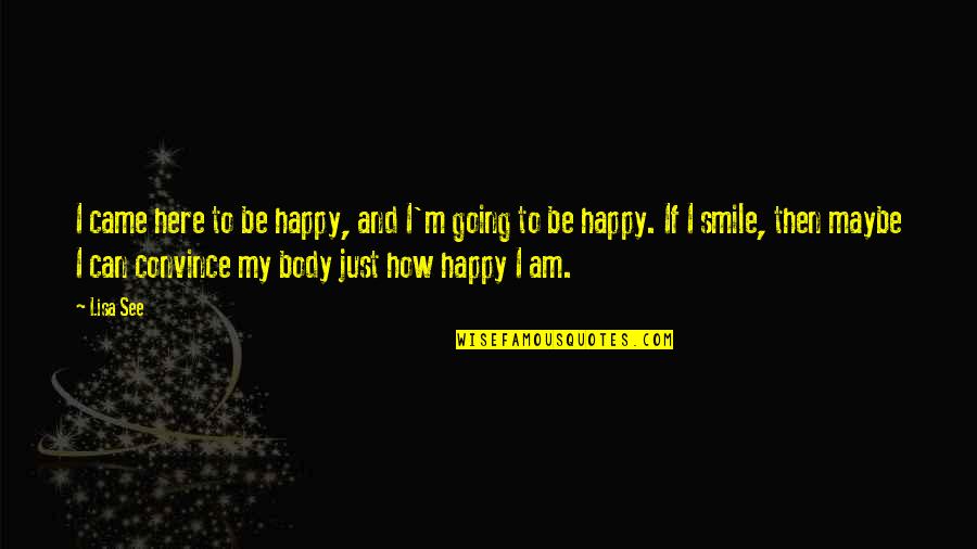 Just Be Happy And Smile Quotes By Lisa See: I came here to be happy, and I'm