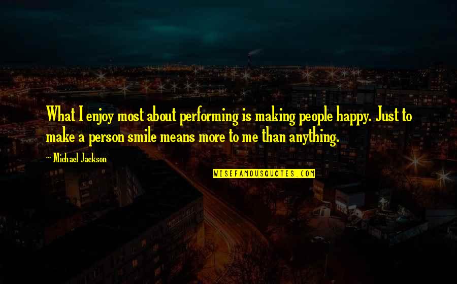 Just Be Happy And Smile Quotes By Michael Jackson: What I enjoy most about performing is making