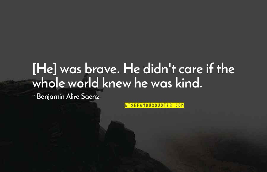Just Be Kind And Brave Quotes By Benjamin Alire Saenz: [He] was brave. He didn't care if the