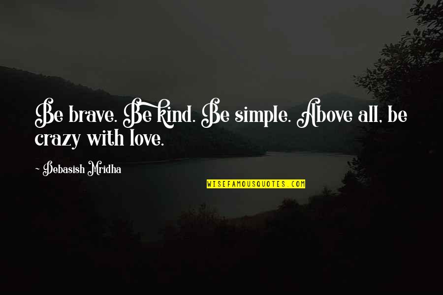 Just Be Kind And Brave Quotes By Debasish Mridha: Be brave. Be kind. Be simple. Above all,