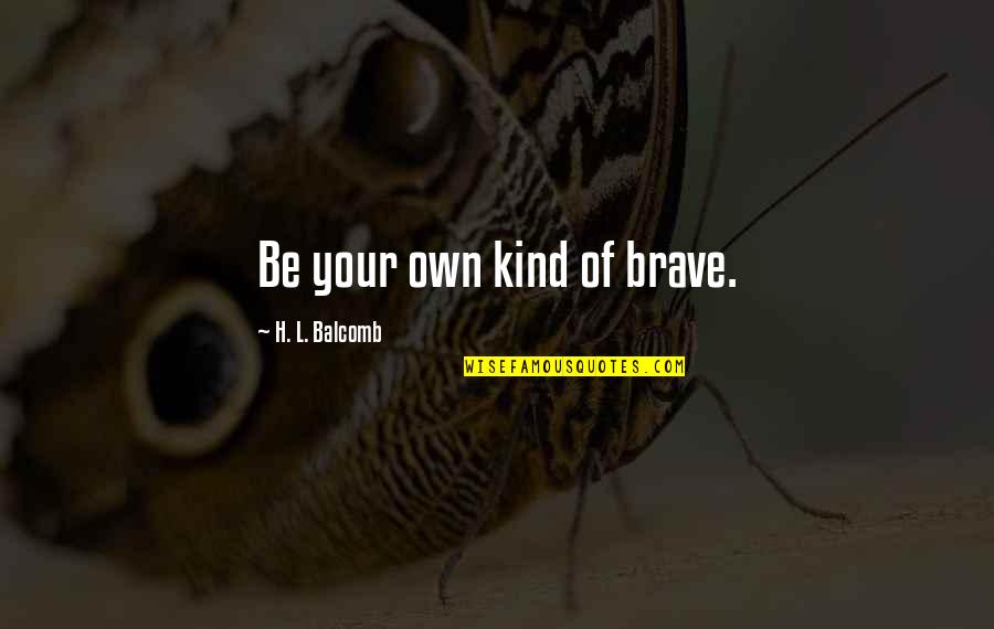 Just Be Kind And Brave Quotes By H. L. Balcomb: Be your own kind of brave.
