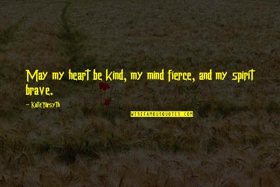 Just Be Kind And Brave Quotes By Kate Forsyth: May my heart be kind, my mind fierce,