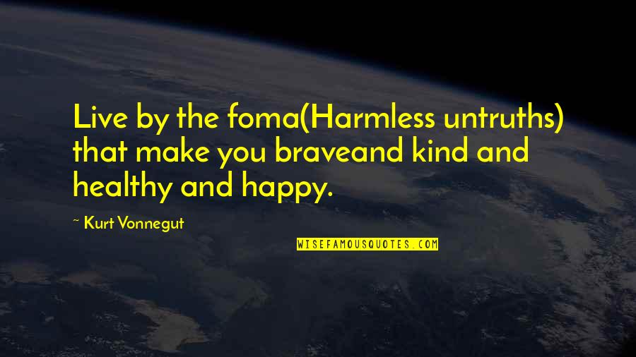 Just Be Kind And Brave Quotes By Kurt Vonnegut: Live by the foma(Harmless untruths) that make you