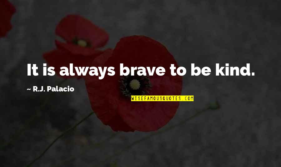 Just Be Kind And Brave Quotes By R.J. Palacio: It is always brave to be kind.