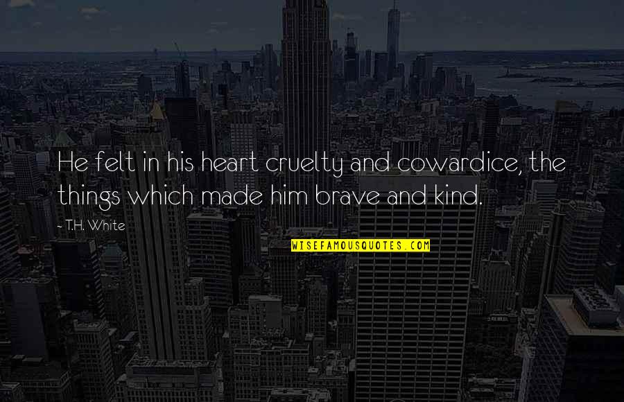 Just Be Kind And Brave Quotes By T.H. White: He felt in his heart cruelty and cowardice,