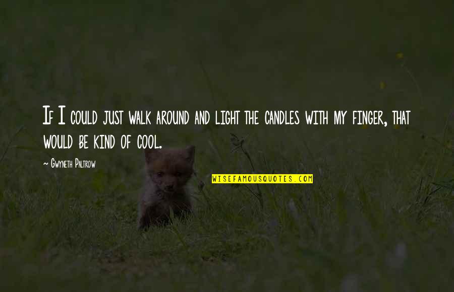 Just Be Kind Quotes By Gwyneth Paltrow: If I could just walk around and light