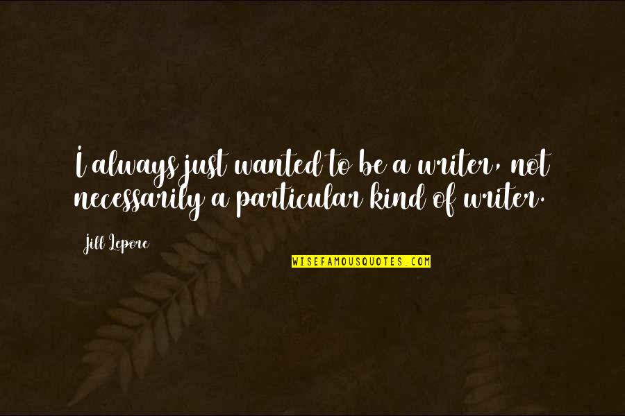 Just Be Kind Quotes By Jill Lepore: I always just wanted to be a writer,