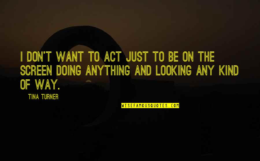 Just Be Kind Quotes By Tina Turner: I don't want to act just to be