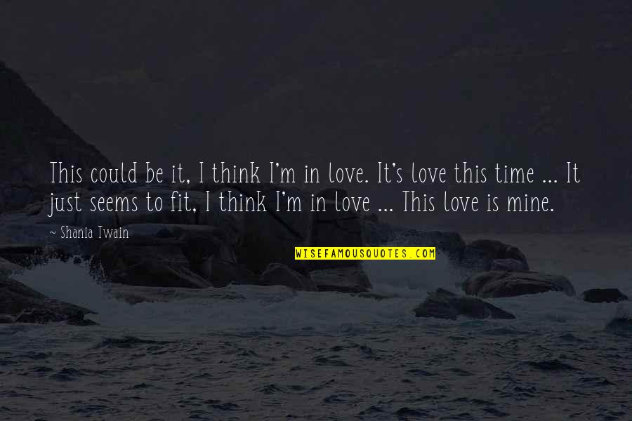 Just Be Mine Quotes By Shania Twain: This could be it, I think I'm in Just Be Mine Quotes By Shania Twain: This could be it, I think I'm in
