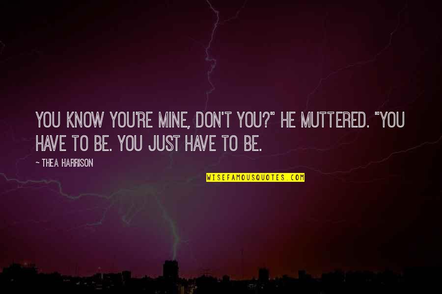 Just Be Mine Quotes By Thea Harrison: You know you're mine, don't you?" he muttered. Just Be Mine Quotes By Thea Harrison: You know you're mine, don't you?" he muttered.