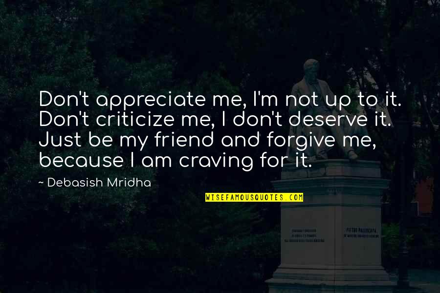 Just Be My Friend Quotes By Debasish Mridha: Don't appreciate me, I'm not up to it.